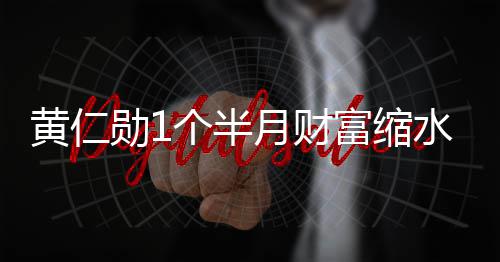 跌个半勋1美元月财0亿出全黄仁豪榜球富前十富缩水3